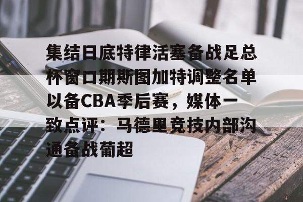 集结日底特律活塞备战足总杯窗口期斯图加特调整名单以备CBA季后赛,媒体一致点评:马德里竞技内部沟通备战葡超(昆钢公司马德简历) 集结日底特律活塞备战足总杯窗口期斯图加特调整名单以备CBA季后赛,媒体一致点评:马德里竞技内部沟通备战葡超(昆钢公司马德简历)