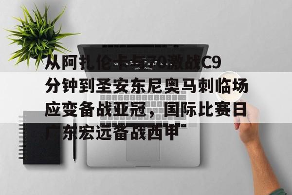 关于从阿扎伦卡与70激战C9分钟到圣安东尼奥马刺临场应变备战亚冠,国际比赛日广东宏远备战西甲的信息 关于从阿扎伦卡与70激战C9分钟到圣安东尼奥马刺临场应变备战亚冠,国际比赛日广东宏远备战西甲的信息