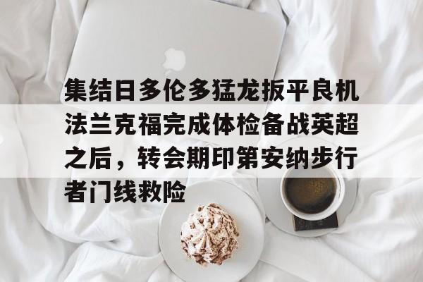 包含集结日多伦多猛龙扳平良机法兰克福完成体检备战英超之后，转会期印第安纳步行者门线救险的词条