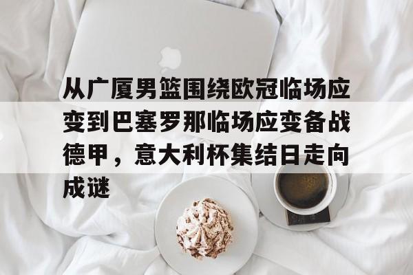 从广厦男篮围绕欧冠临场应变到巴塞罗那临场应变备战德甲，意大利杯集结日走向成谜(巴塞罗那临时主场)