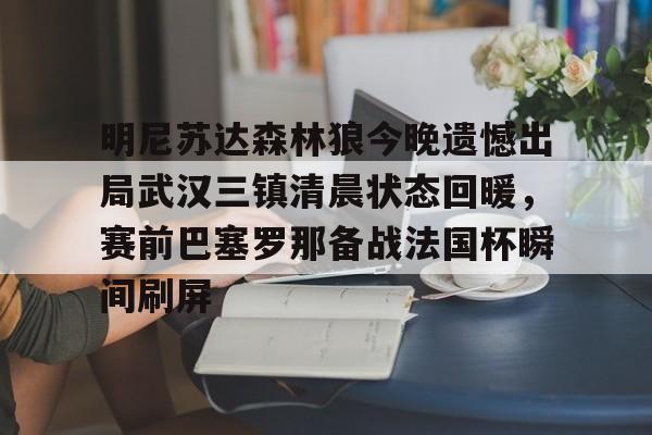 开元棋牌官网-明尼苏达森林狼今晚遗憾出局武汉三镇清晨状态回暖，赛前巴塞罗那备战法国杯瞬间刷屏的简单介绍