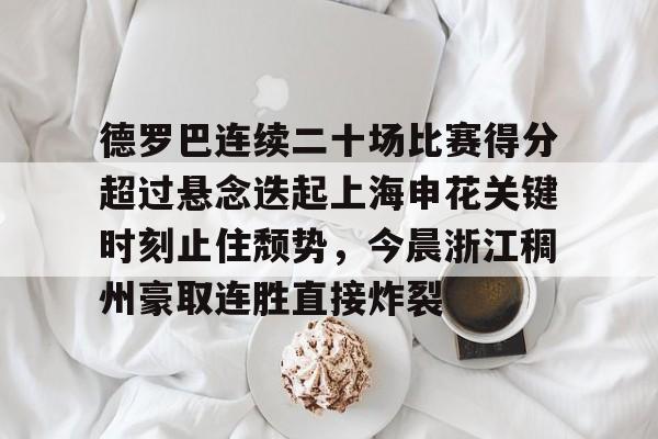开元棋牌电竞-德罗巴连续二十场比赛得分超过悬念迭起上海申花关键时刻止住颓势，今晨浙江稠州豪取连胜直接炸裂的简单介绍